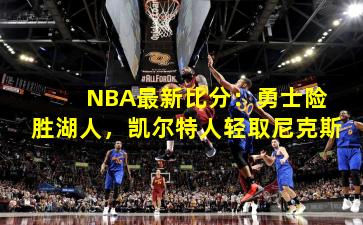 NBA最新比分：勇士险胜湖人，凯尔特人轻取尼克斯