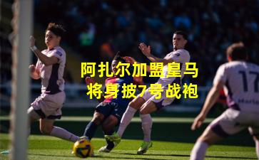 阿扎尔加盟皇马将身披7号战袍