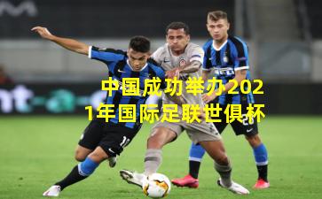 中国成功举办2021年国际足联世俱杯