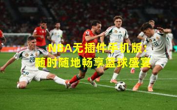 NBA无插件手机版:随时随地畅享篮球盛宴
