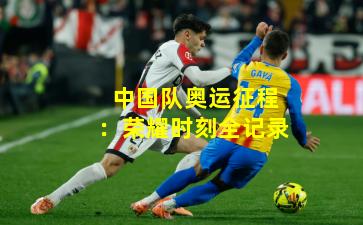 中国队奥运征程:荣耀时刻全记录