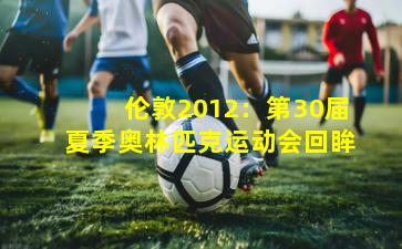 伦敦2012：第30届夏季奥林匹克运动会回眸