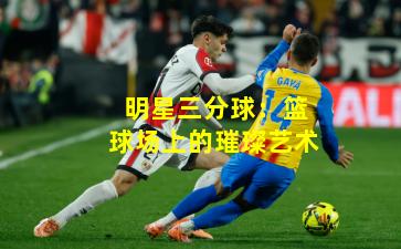 明星三分球：篮球场上的璀璨艺术